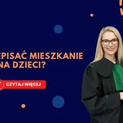 Jak przepisać mieszkanie na dziecko bez zbędnych komplikacji?