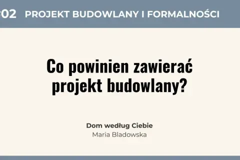 #02 Projekt budowlany i formalności. Co powinien zawierać projekt budowlany? Dom według Ciebie, Maria Bladowska.