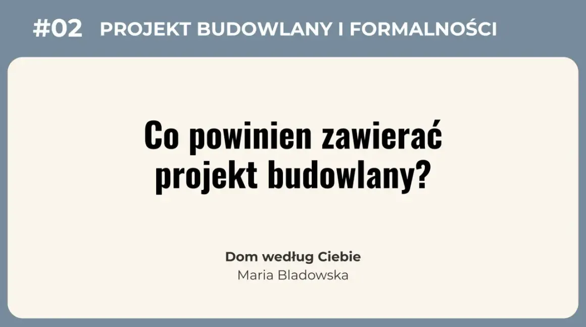 #02 Projekt budowlany i formalności. Co powinien zawierać projekt budowlany? Dom według Ciebie, Maria Bladowska.
